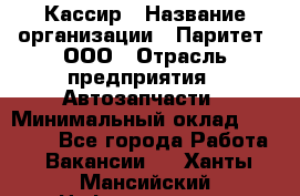 Кассир › Название организации ­ Паритет, ООО › Отрасль предприятия ­ Автозапчасти › Минимальный оклад ­ 20 000 - Все города Работа » Вакансии   . Ханты-Мансийский,Нефтеюганск г.